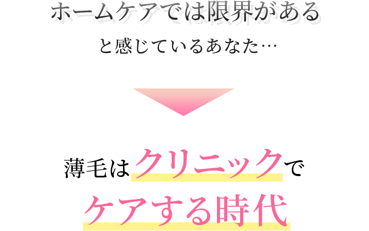 ホームケアでは限界があると感じているあなた… 薄毛はクリニックでケアする時代